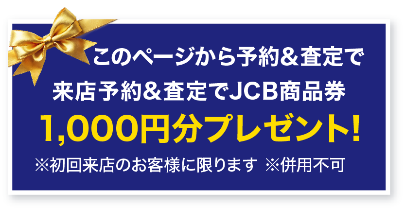 このページからの予約＆査定で\初回来店限定/来店予約＆査定でJCB商品券1,000円分プレゼント！