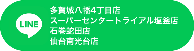 多賀城八幡4丁目店・スーパーセンタートライアル塩釜店・石巻蛇田店・仙台南光台店 LINE
