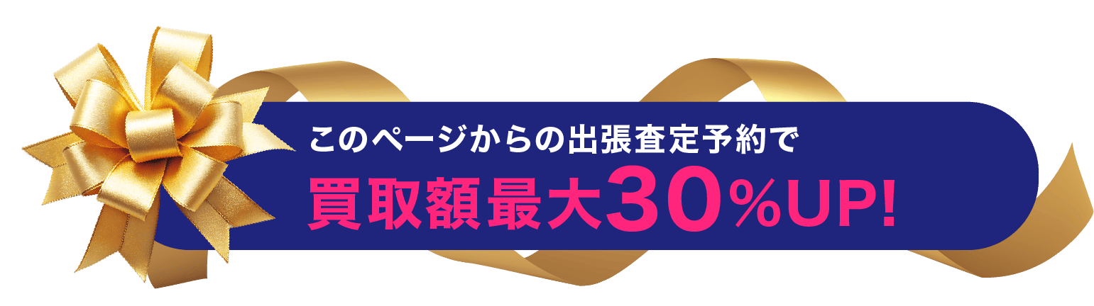 このページからの予約&査定で買取額30%UP！※初回来店のお客様に限ります